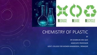 CHEMISTRY OF PLASTIC
BY
DR SHABNUM ARA QAZI
ASSOCIATE PROFESSOR
GOVT. COLLEGE FOR WOMEN NAWAKADAL, SRINAGAR
 