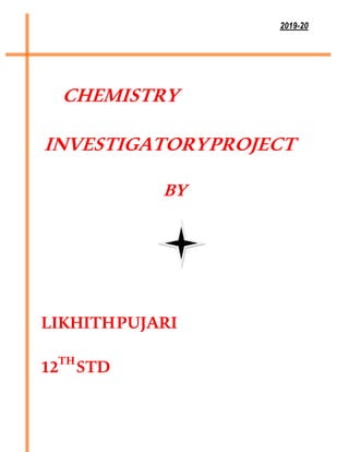 2019-20
CHEMISTRY
INVESTIGATORYPROJECT
BY
LIKHITHPUJARI
12TH
STD
 