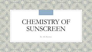 CHEMISTRY OF
SUNSCREEN
By: Ally Bateman
 