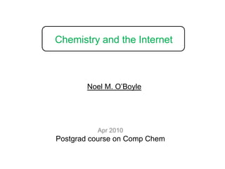 Chemistry and the Internet Noel M. O’Boyle Apr 2010 Postgrad course on Comp Chem 