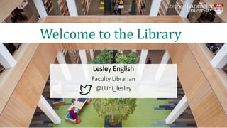 Lesley English
Faculty Librarian
@LUni_lesley
Welcome to the Library
 