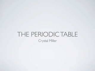 THE PERIODIC TABLE
      Crystal Miller
 