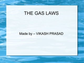 THE GAS LAWS 
Made by – VIKASH PRASAD 
 