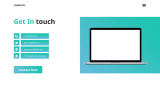CHEMISTRY
Contact Now
Get In touch
+123 4567 8910
yourmail@mail.com
www.yourwebsite.com
123 Anywhere St., Any City
 