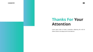 CHEMISTRY
Thanks For Your
Attention
Lorem ipsum dolor sit amet, consectetur adipiscing elit, sed do
ullamco laboris nisi aliquip anim id est laborum.
 