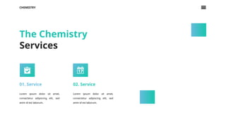 CHEMISTRY
The Chemistry
Services
01. Service
Lorem ipsum dolor sit amet,
consectetur adipiscing elit, sed
anim id est laborum.
02. Service
Lorem ipsum dolor sit amet,
consectetur adipiscing elit, sed
anim id est laborum.
 