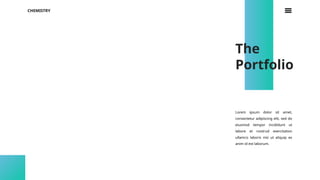 CHEMISTRY
The
Portfolio
Lorem ipsum dolor sit amet,
consectetur adipiscing elit, sed do
eiusmod tempor incididunt ut
labore et nostrud exercitation
ullamco laboris nisi ut aliquip ex
anim id est laborum.
 
