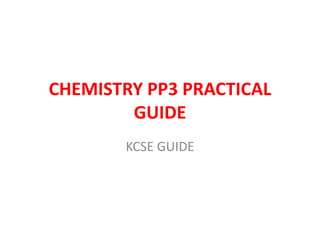 CHEMISTRY PP3 PRACTICAL
GUIDE
KCSE GUIDE
 