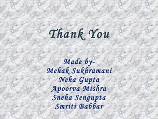 Thank You Made by- Mehak Sukhramani Neha Gupta Apoorva Mishra Sneha Sengupta Smriti Babbar 