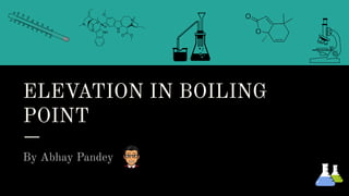 ELEVATION IN BOILING
POINT
By Abhay Pandey
 