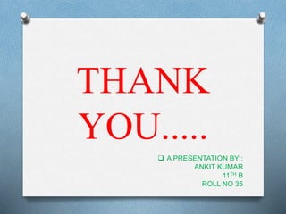 THANK
YOU.....
 A PRESENTATION BY :
ANKIT KUMAR
11TH B
ROLL NO 35
 
