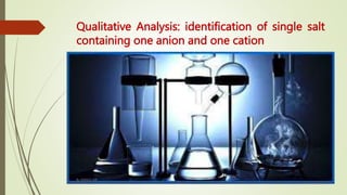 Qualitative Analysis: identification of single salt
containing one anion and one cation
By MANOJ SIR
 