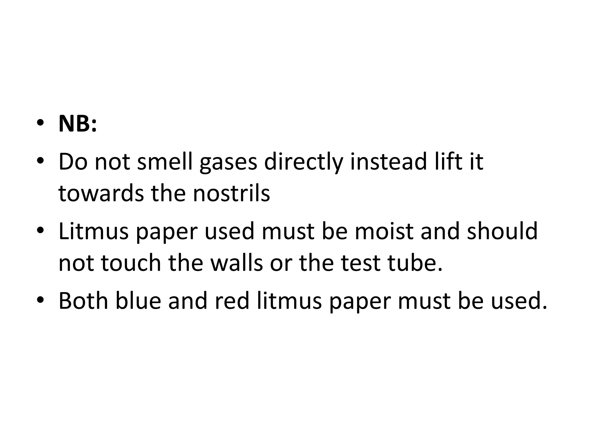 • NB:
• Do not smell gases directly instead lift it
towards the nostrils
• Litmus paper used must be moist and should
not touch the walls or the test tube.
• Both blue and red litmus paper must be used.
 