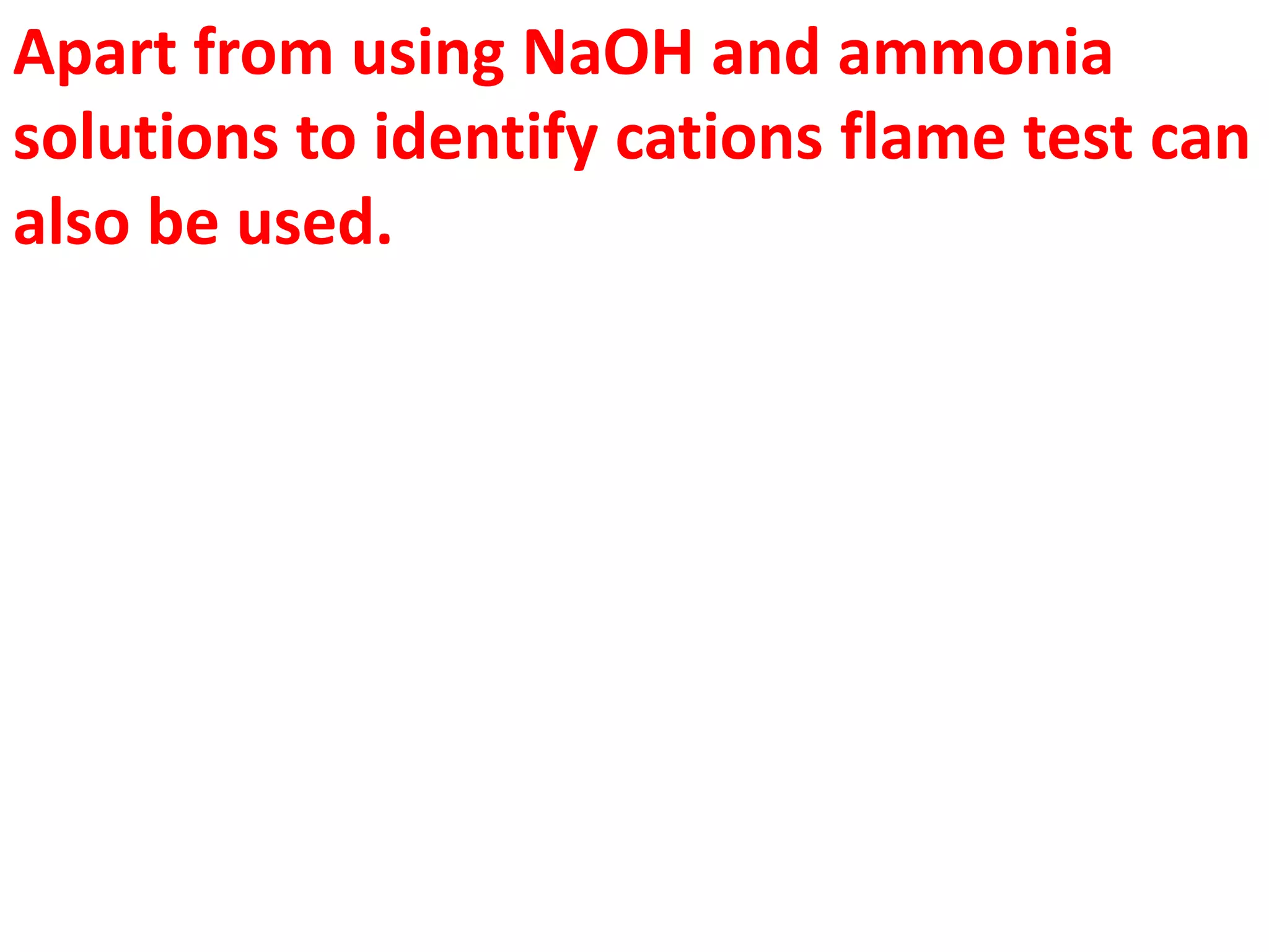 Apart from using NaOH and ammonia
solutions to identify cations flame test can
also be used.
 