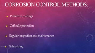 CORROSION CONTROL METHODS:
. Protective coatings
. Cathodic protection
. Regular inspection and maintenance
. Galvanizing
 