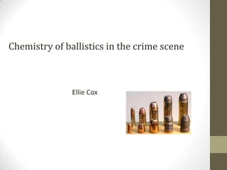 Chemistry of ballistics in the crime scene



               Ellie Cox
 