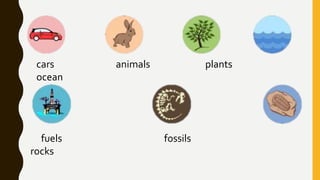 cars animals plants
ocean
fuels fossils
rocks
 