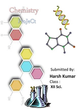 ChemistryChemistry
ProJeCtProJeCt
Submitted By:
Harsh Kumar
Class :
 XII Sci.
 
