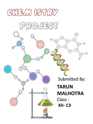 CheM IstRY     ProJeCt Submitted By: TARUN MALHOTRA Class : XII- C3 