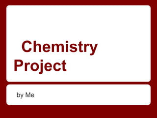 Chemistry
Project
by Me
 