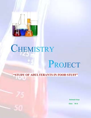CHEMISTRY
PROJECT
“STUDY OF ADULTERANTS IN FOOD STUFF”
Animesh Arya
Class XII A
 