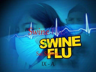 Swine Flu:-
By:-
Sai Sathvic
IX - A
 