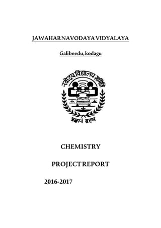 JAWAHARNAVODAYAVIDYALAYA
Galibeedu,kodagu
CHEMISTRY
PROJECTREPORT
2016-2017
 