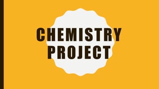 CHEMISTRY
PROJECT
 