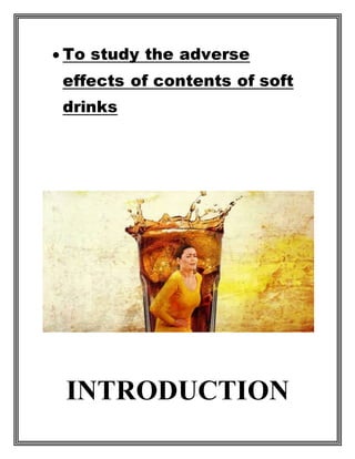  To study the adverse
effects of contents of soft
drinks
INTRODUCTION
 