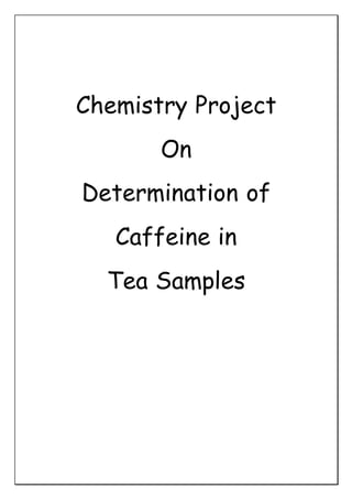 Chemistry Project
On
Determination of
Caffeine in
Tea Samples
 