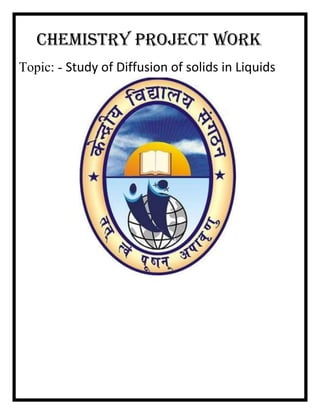 CHEMISTRY PROJECT WORK
Topic: - Study of Diffusion of solids in Liquids

 