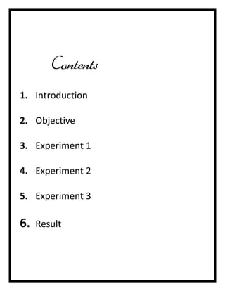 Contents
1. Introduction
2. Objective
3. Experiment 1
4. Experiment 2
5. Experiment 3

6.

Result

 