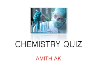 CHEMISTRY QUIZ
AMITH AK
 