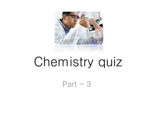 Chemistry quiz
Part - 3
 