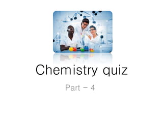 Chemistry quiz
Part - 4
 