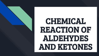 CHEMICAL
REACTION OF
ALDEHYDES
AND KETONES
 