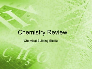 Chemistry Review
 Chemical Building Blocks
 