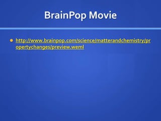 BrainPop Movie

 http://www.brainpop.com/science/matterandchemistry/pr
  opertychanges/preview.weml
 