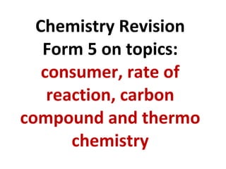 Chemistry Revision Form 5 on topics: consumer, rate of reaction, carbon compound and thermo chemistry 