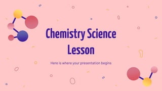 ChemistryScience
Lesson
Here is where your presentation begins
 
