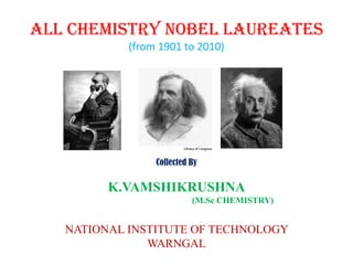 All chemistry Nobel Laureates (from 1901 to 2010)Collected By K.VAMSHIKRUSHNA                                                   (M.Sc CHEMISTRY)NATIONAL INSTITUTE OF TECHNOLOGY WARNGAL 