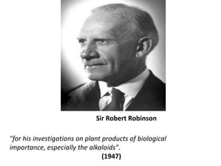 Sir Robert Robinson<br />"for his investigations on plant products of biological importance, especially the alkaloids".<br...