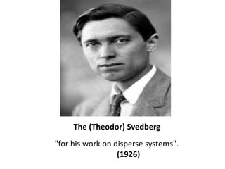 The (Theodor) Svedberg<br />"for his work on disperse systems".<br />(1926)<br />