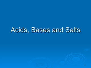 Acids, Bases and Salts



                         1
 