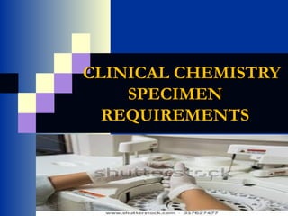 CLINICAL CHEMISTRYCLINICAL CHEMISTRY
SPECIMENSPECIMEN
REQUIREMENTSREQUIREMENTS
 