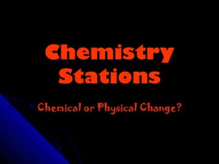 Chemistry
  Stations
Chemical or Physical Change?
 