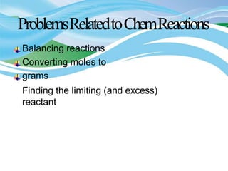 ProblemsRelatedtoChemReactions
Balancing reactions
Converting moles to
grams
Finding the limiting (and excess)
reactant
 