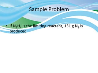 Sample Problem
• If N2H4 is the limiting reactant, 131 g N2 is
produced
 