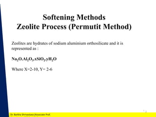1
Dr. Barkha Shrivastava (Associate Prof.
2
Softening Methods
Zeolite Process (Permutit Method)
Zeolites are hydrates of s...