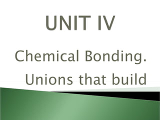 Chemical Bonding. Unions that build 